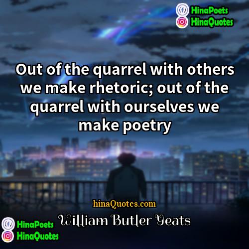 William Butler Yeats Quotes | Out of the quarrel with others we